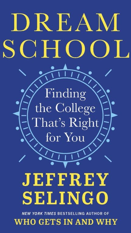 Photo of a book cover that reads "Dream School: Finding the College That's Right for You," by Jeffrey Selingo, New York Times Bestselling Author of "Who Gets In and Why." 
